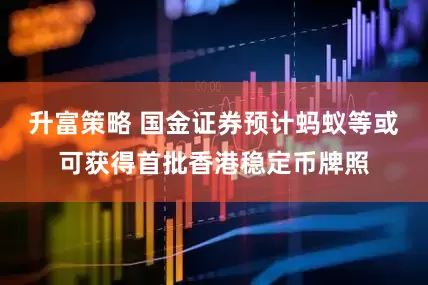 升富策略 国金证券预计蚂蚁等或可获得首批香港稳定币牌照