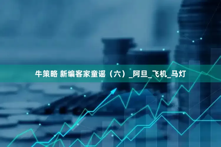 牛策略 新编客家童谣（六）_阿旦_飞机_马灯