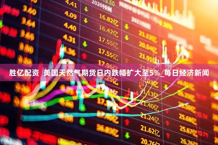 胜亿配资  美国天然气期货日内跌幅扩大至5%_每日经济新闻
