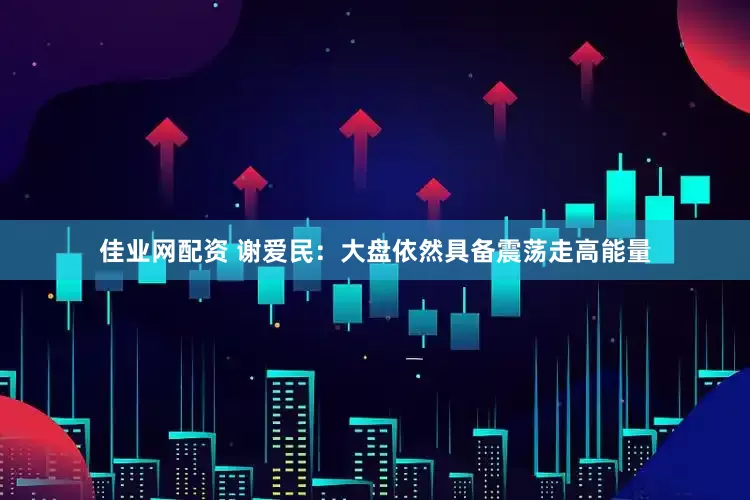 佳业网配资 谢爱民:大盘依然具备震荡走高能量