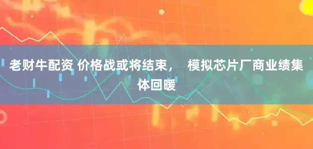 老财牛配资 价格战或将结束, 模拟芯片厂商业绩集体回暖