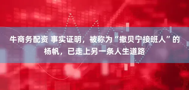 牛商务配资 事实证明，被称为“撒贝宁接班人”的杨帆，已走上另一条人生道路