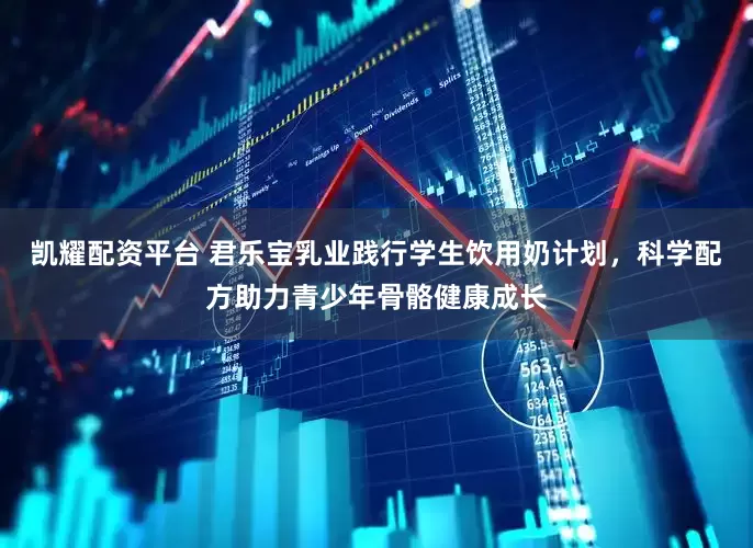 凯耀配资平台 君乐宝乳业践行学生饮用奶计划，科学配方助力青少年骨骼健康成长