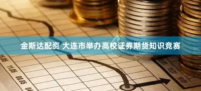 金斯达配资 大连市举办高校证券期货知识竞赛