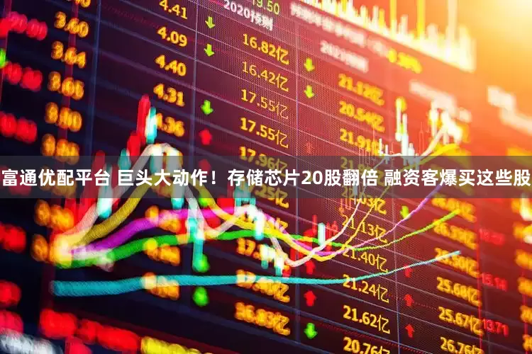 富通优配平台 巨头大动作！存储芯片20股翻倍 融资客爆买这些股