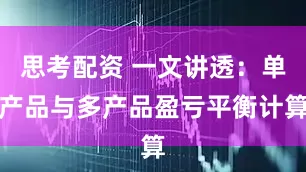 思考配资 一文讲透：单产品与多产品盈亏平衡计算
