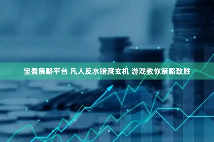 宝盈策略平台 凡人反水暗藏玄机 游戏教你策略致胜