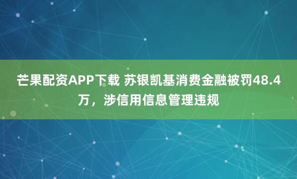 芒果配资APP下载 苏银凯基消费金融被罚48.4万，涉信用信息管理违规